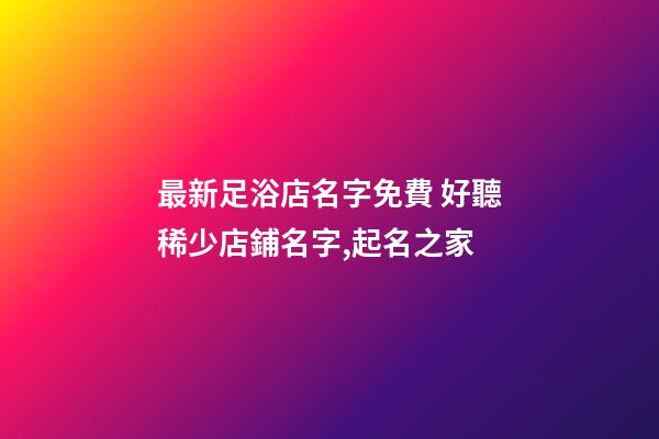 最新足浴店名字免費 好聽稀少店鋪名字,起名之家-第1張-店鋪起名-玄機派